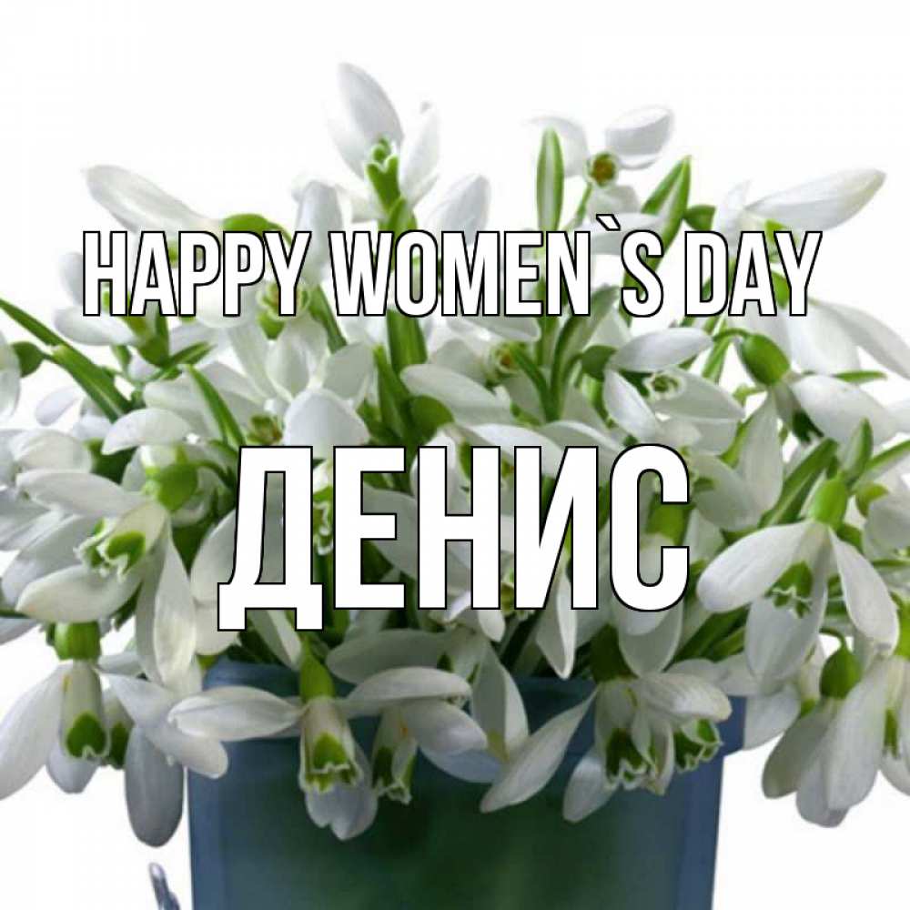 Greetings card с именем, Денис happy women`s day цветы к международному женскому дню Greetings with text for free download 